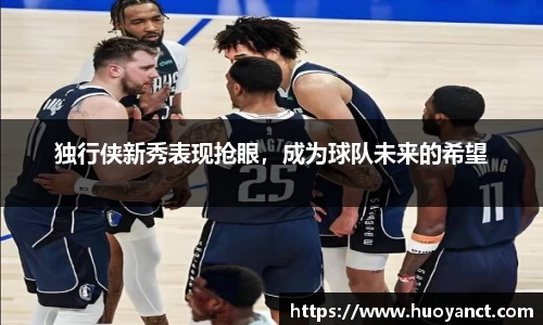 独行侠新秀表现抢眼，成为球队未来的希望
