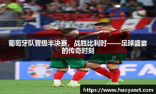 葡萄牙队晋级半决赛，战胜比利时——足球盛宴的传奇时刻
