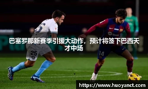 巴塞罗那新赛季引援大动作，预计将签下巴西天才中场
