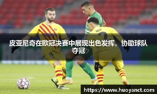 皮亚尼奇在欧冠决赛中展现出色发挥，协助球队夺冠