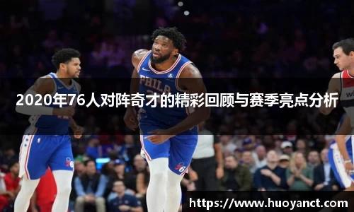 2020年76人对阵奇才的精彩回顾与赛季亮点分析
