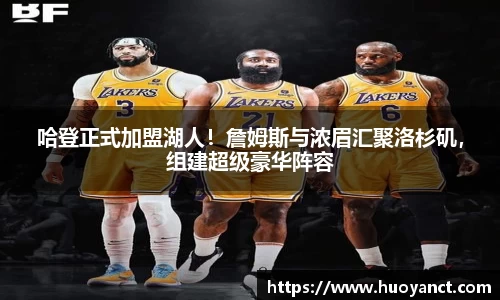 哈登正式加盟湖人！詹姆斯与浓眉汇聚洛杉矶，组建超级豪华阵容
