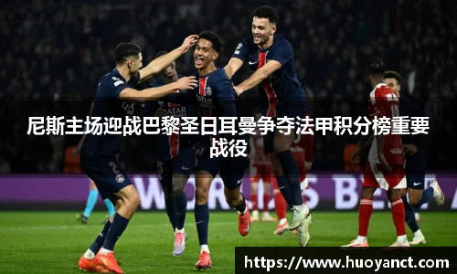 尼斯主场迎战巴黎圣日耳曼争夺法甲积分榜重要战役