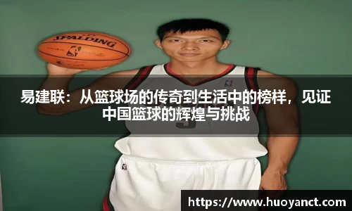 易建联：从篮球场的传奇到生活中的榜样，见证中国篮球的辉煌与挑战