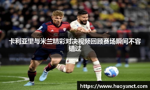 卡利亚里与米兰精彩对决视频回顾赛场瞬间不容错过