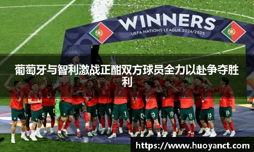 葡萄牙与智利激战正酣双方球员全力以赴争夺胜利